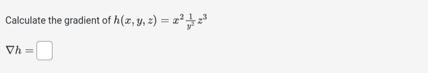 Calculate the gradient of \( h(x, y, z)=x^{2} \frac{1}{y^{2}} z^{3} \) \[ \nabla h= \]