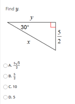 Find \( y \). A. \( \frac{5 \sqrt{3}}{2} \) B. \( \frac{5}{2} \) C. 10 D. 5