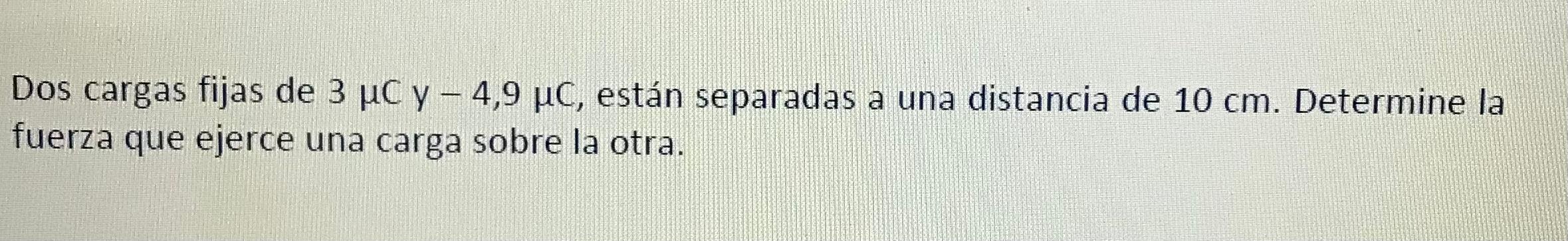 Dos cargas fijas de \( 3 \mu \mathrm{C} y-4,9 \mu \mathrm{C} \), están separadas a una distancia de \( 10 \mathrm{~cm} \). De