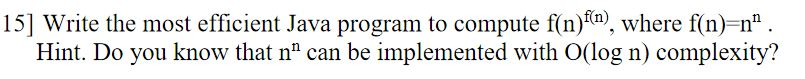 15] Write the most efficient Java program to compute f(n)f(n), where f(n)=n. Hint. Do you know that n can be implemented wi