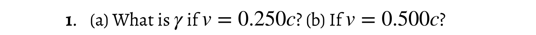 1. (a) What is \( \gamma \) if \( v=0.250 c \) ? (b) If \( v=0.500 c \) ?