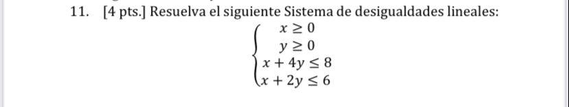 11. [4 pts.] Resuelva el siguiente Sistema de desigualdades lineales: x ≥ 0 y 20 x + 4y ≤ 8 (x + 2y ≤ 6