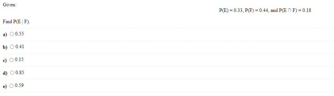 Given: \[ P(E)=0.33, P(F)=0.44 \text {, and } P(E \cap F)=0.18 \] Find \( P(E \mid F) \). a) \( 0.55 \) b) \( 0.41 \) c) \( 0