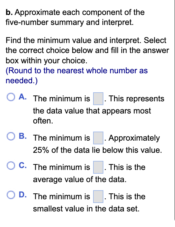 . Approximate each component of the ive-number summary and interpret.
Find the minimum value and interpret. Select he correct