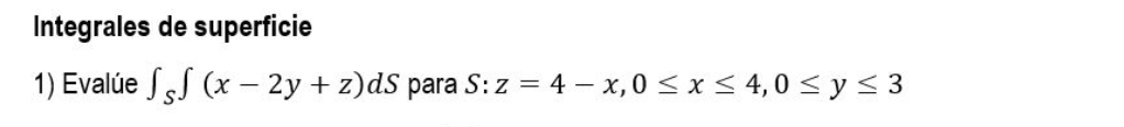 Integrales de superficie 1) Evalúe \( \int_{S} \int(x-2 y+z) d S \) para \( S: z=4-x, 0 \leq x \leq 4,0 \leq y \leq 3 \)