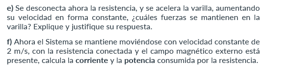 e) Se desconecta ahora la resistencia, y se acelera la varilla, aumentando su velocidad en forma constante, ¿cuáles fuerzas s