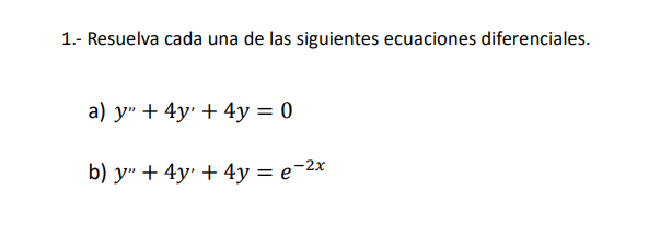 1.- Resuelva cada una de las siguientes ecuaciones diferenciales. a) \( y^{\prime \prime}+4 y^{\prime}+4 y=0 \) b) \( y^{\pri