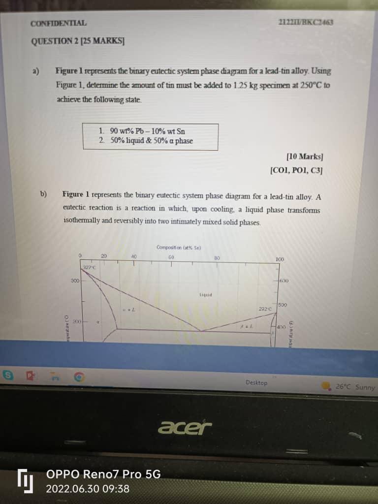 CONFIDENTIAL
QUESTION 2 [25 MARKS]
b)
Figure I represents the binary eutectic system phase diagram for a lead-tin alloy. Usin