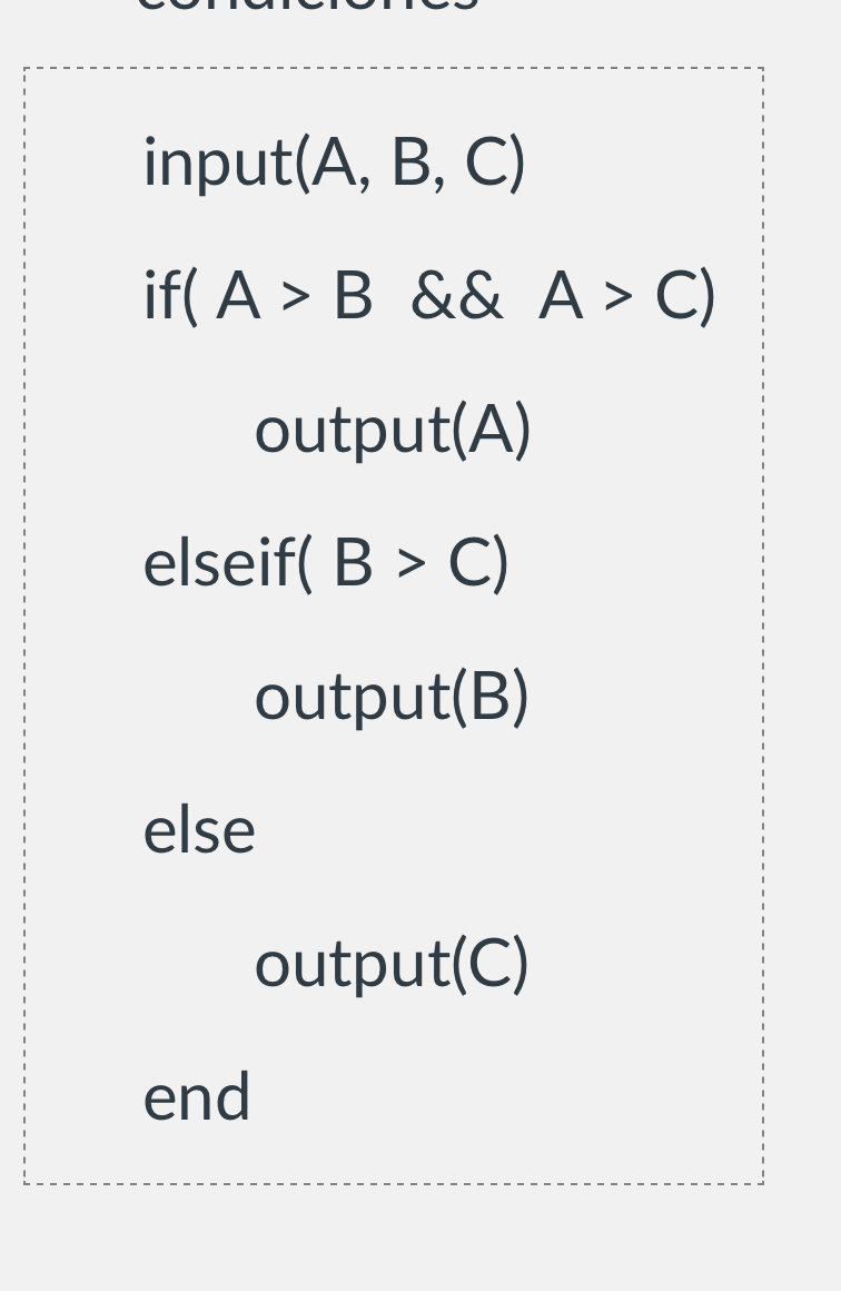input(A, \( B, C) \)
if \( (A>B \) \& \( \& A>C) \)
output(A)
elseif( \( B>C) \)
output(B)
else
output(C)
end