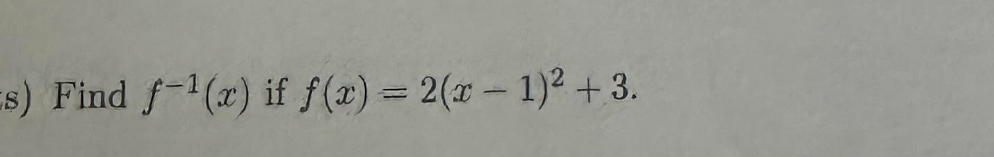 Solved Find f-1(x) ﻿if f(x)=2(x-1)2+3 | Chegg.com