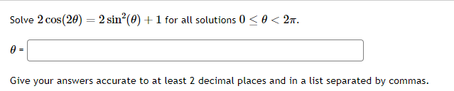 Solve \( 2 \cos (2 \theta)=2 \sin ^{2}(\theta)+1 \) for all solutions \( 0 \leq \theta<2 \pi \)
\( \theta \)
Give your answer