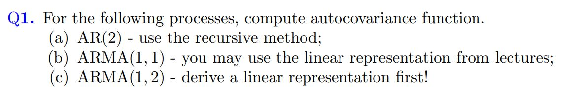 Q1. For the following processes, compute autocovariance function. (a) AR(2) - use the recursive method; (b) ARMA(1,1) - you m