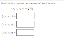 Find the first partial derivatives of the function. \[ f(x, y, z)=7 x \sqrt{y z} \] \[ f_{x}(x, y, z)= \] \[ f_{y}(x, y, z)=