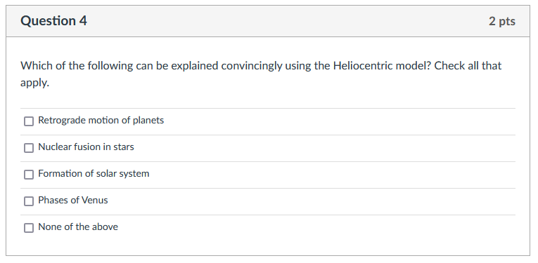 Which of the following can be explained convincingly using the Heliocentric model? Check all that apply.
Retrograde motion of