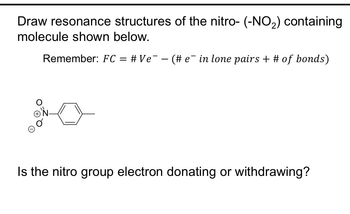 Draw resonance structures of the nitro- \( \left(-\mathrm{NO}_{2}\right) \) containing molecule shown below.
Remember: \( F C