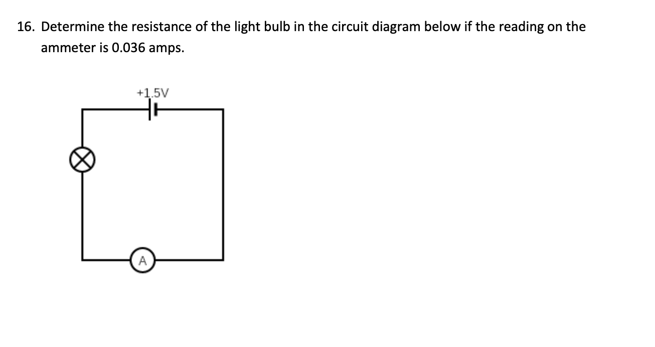 16. Determine the resistance of the light bulb in the circuit diagram below if the reading on the ammeter is \( 0.036 \) amps