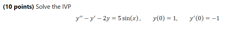 (10 points) Solve the IVP \[ y^{\prime \prime}-y^{\prime}-2 y=5 \sin (x), \quad y(0)=1, \quad y^{\prime}(0)=-1 \]