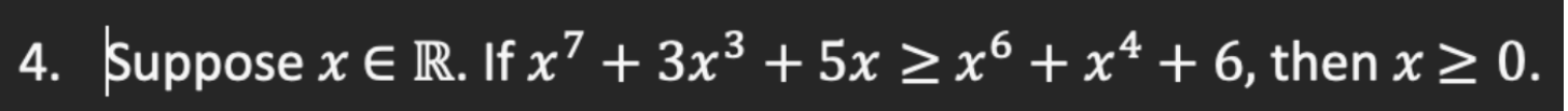 4. Suppose \( x \in \mathbb{R} \). If \( x^{7}+3 x^{3}+5 x \geq x^{6}+x^{4}+6 \), then \( x \geq 0 \)