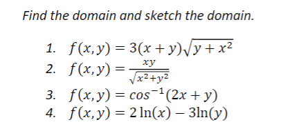 Find the domain and sketch the domain. 1. \( f(x, y)=3(x+y) \sqrt{y+x^{2}} \) 2. \( f(x, y)=\frac{x y}{\sqrt{x^{2}+y^{2}}} \)