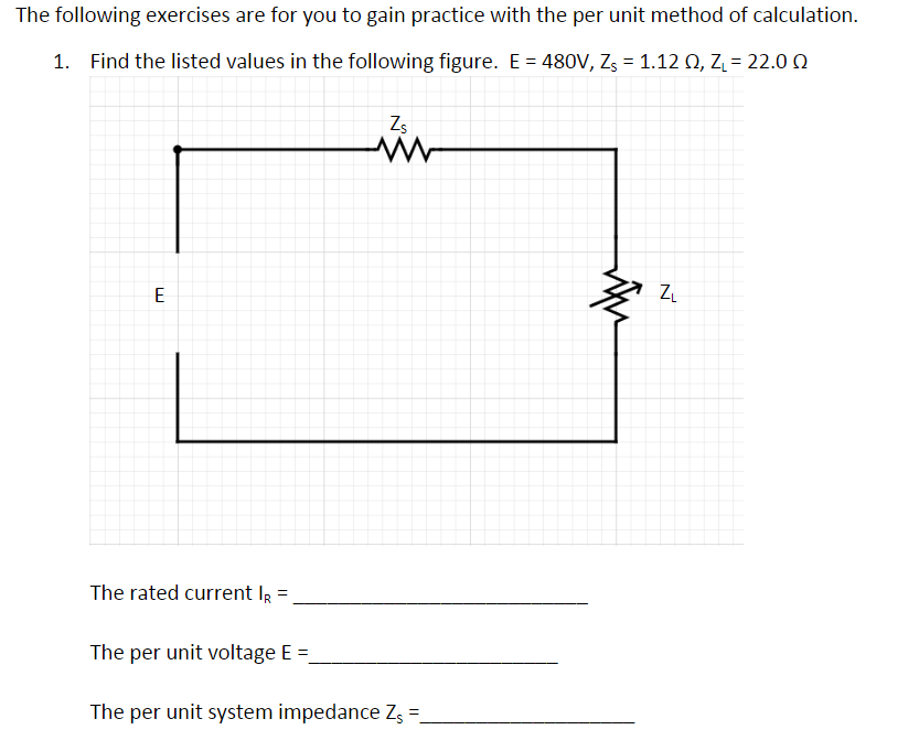 The following exercises are for you to gain practice with the per unit method of calculation.
1. Find the listed values in th
