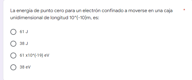 La energía de punto cero para un electrón confinado a moverse en una caja unidimensional de longitud 10^{-10}m, es: 61 J 38 J