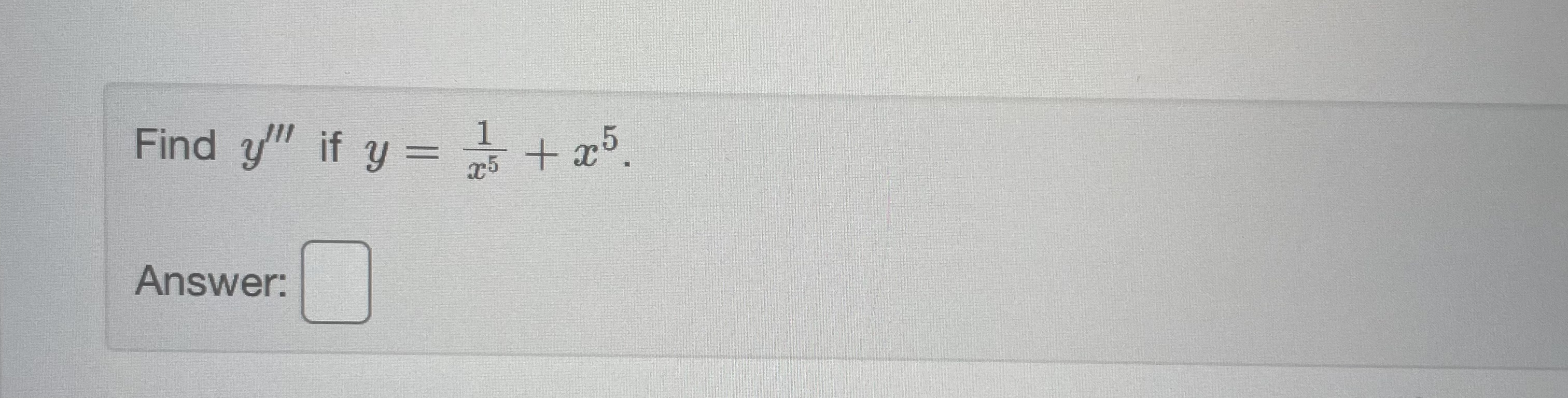 Find \( y^{\prime \prime \prime} \) if \( y=\frac{1}{x^{5}}+x^{5} \) Answer: