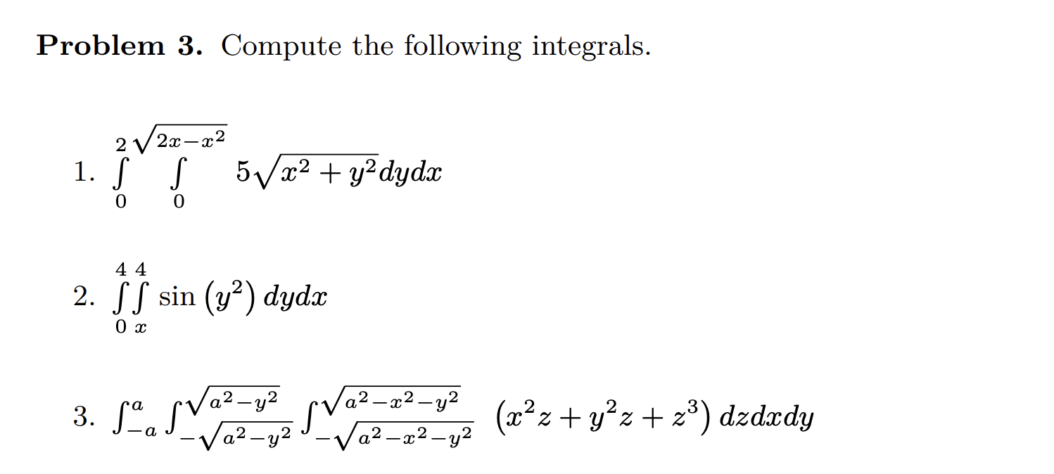 Problem 3. Compute the following integrals. 1. \( \int_{0}^{2 \sqrt{2 x-x^{2}}} \int_{0} 5 \sqrt{x^{2}+y^{2}} d y d x \) 2. \