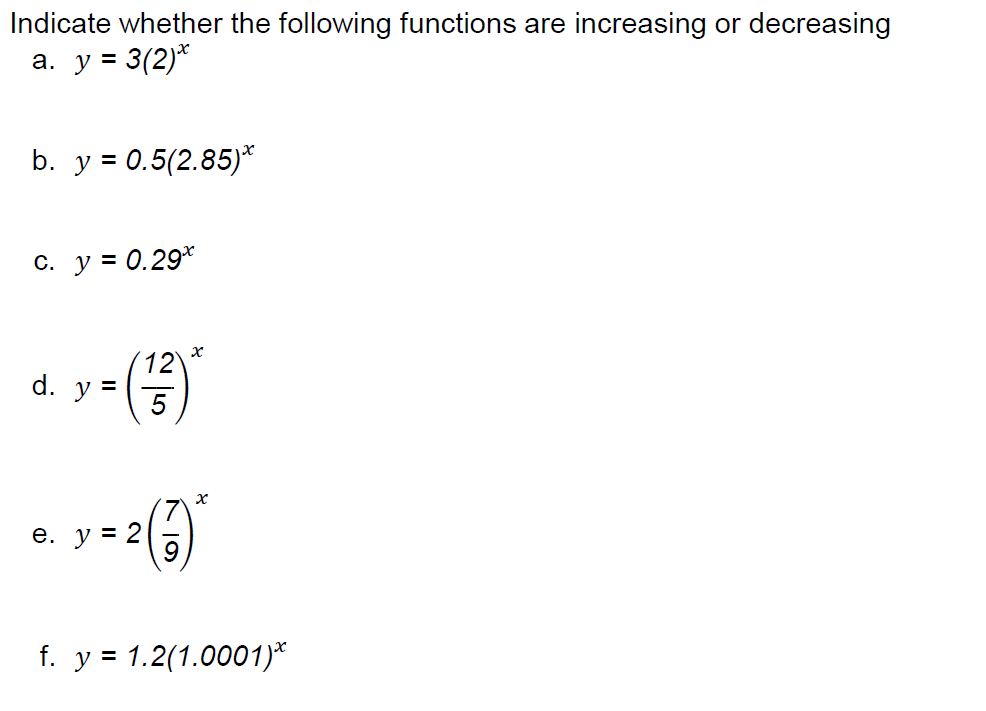 Indicate whether the following functions are increasing or decreasing a. \( y=3(2)^{x} \) b. \( y=0.5(2.85)^{x} \) c. \( y=0.