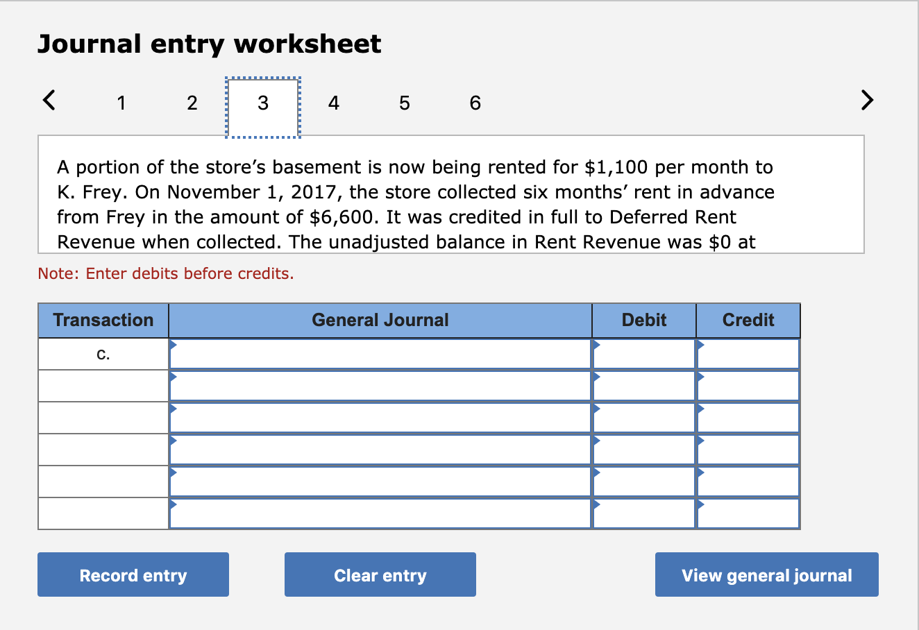 Journal entry worksheet < 1 2 3 4 5 6 a portion of the stores basement is now being rented for $1,100 per month to k. frey.
