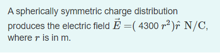 A spherically symmetric charge distribution produces the electric field \( \vec{E}=\left(4300 r^{2}\right) \hat{r} \mathrm{~N