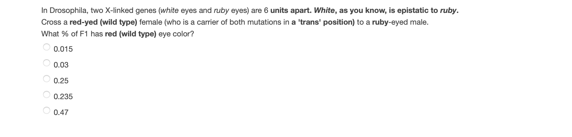 In Drosophila, two X-linked genes (white eyes and ruby eyes) are 6 units apart. White, as you know, is epistatic to ruby. Cro