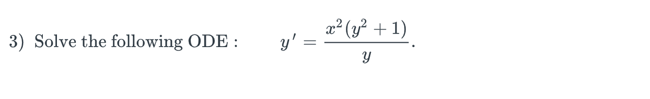 3) Solve the following ODE : \( y^{\prime}=\frac{x^{2}\left(y^{2}+1\right)}{y} \)