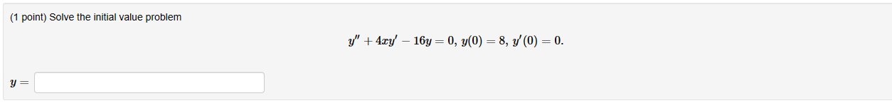 (1 point) Solve the initial value problem \[ y^{\prime \prime}+4 x y^{\prime}-16 y=0, y(0)=8, y^{\prime}(0)=0 \text {. } \] \