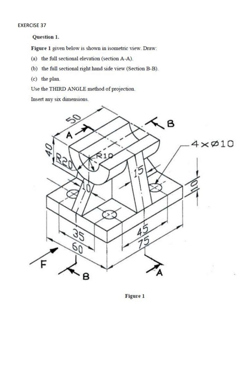 Question 1.
Figure 1 given below is shown in isometric view. Draw:
(a) the full sectional elevation (section A-A).
(b) the fu