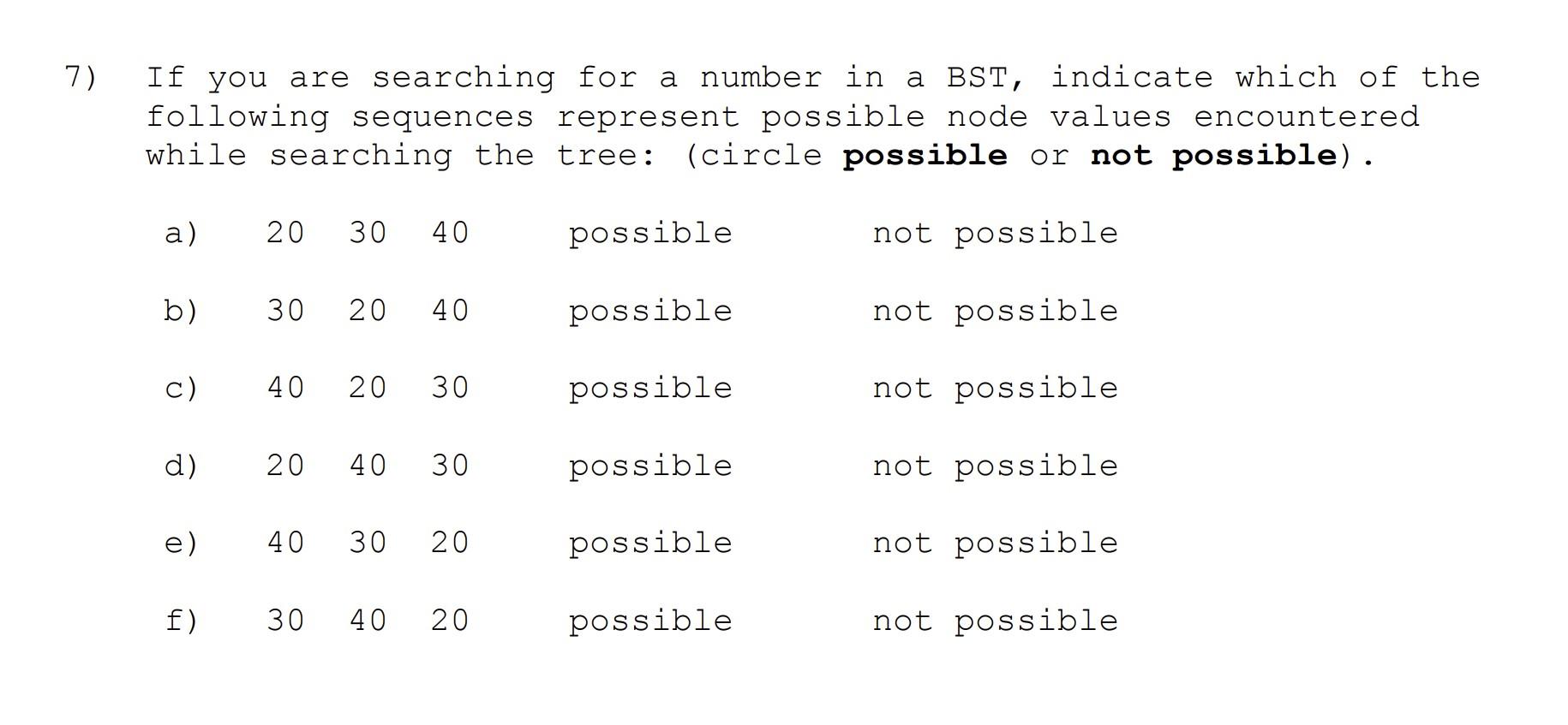 7) If you are searching for a number in a BST, indicate which of the following sequences represent possible node values encou