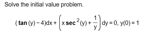 Solve the initial value problem. \[ (\tan (y)-4) d x+\left(x \sec ^{2}(y)+\frac{1}{y}\right) d y=0, y(0)=1 \]