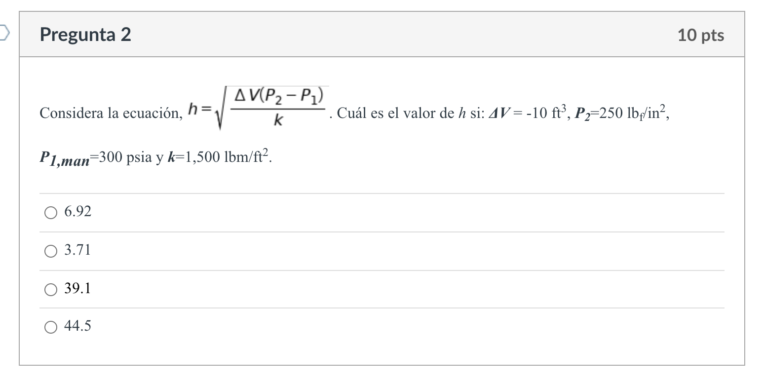 D Pregunta 2 AV(P₂-P₁) Considera la ecuación, h= k P1,man 300 psia y k=1,500 lbm/ft². 6.92 3.71 39.1 O 44.5 . Cuál es el valo