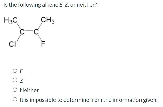 Is the following alkene \( E, Z \), or neither?
E Z
Neither