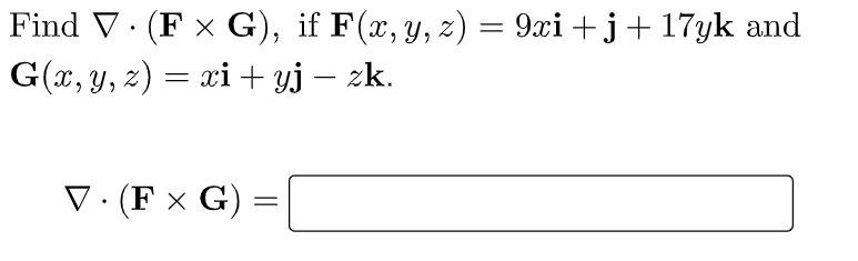 = Find V. (F x G), if F(x, y, z) = 9xi +j+17yk and G(x, y, z) = xi + yj – zk. 2 = V.(F G) = =