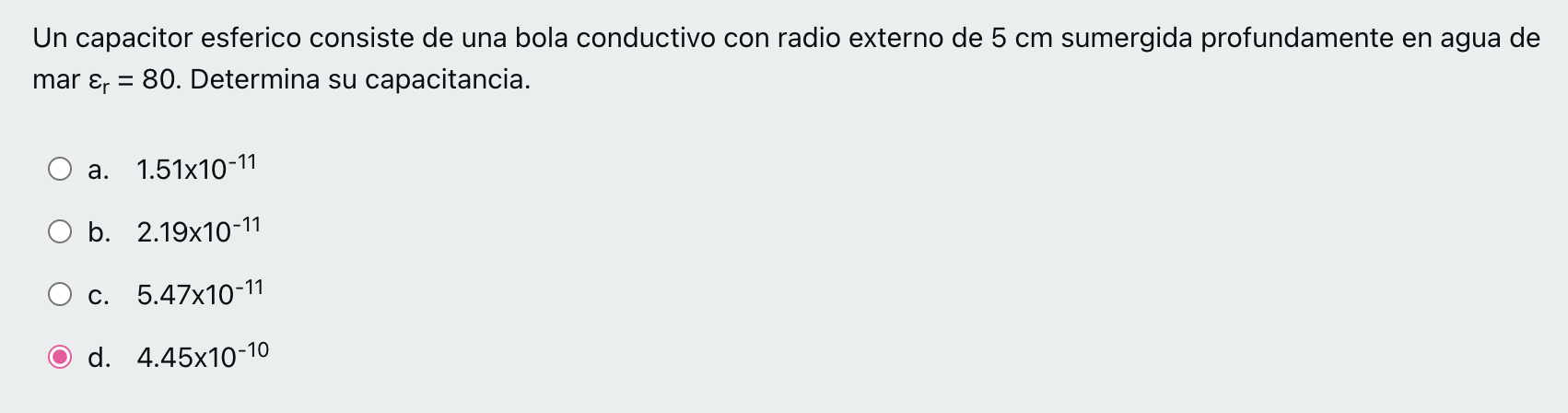 Un capacitor esferico consiste de una bola conductivo con radio externo de \( 5 \mathrm{~cm} \) sumergida profundamente en ag