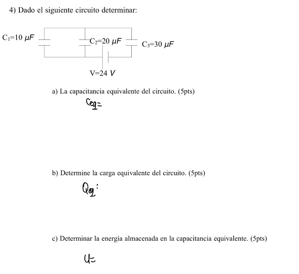 4) Dado el siguiente circuito determinar: a) La capacitancia equivalente del circuito. (5pts) Ceq = b) Determine la carga equ