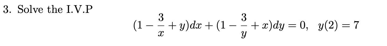 3. Solve the I.V.P \[ \left(1-\frac{3}{x}+y\right) d x+\left(1-\frac{3}{y}+x\right) d y=0, \quad y(2)=7 \]