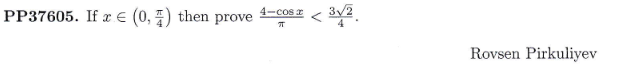 PP37605. If \( x \in\left(0, \frac{\pi}{4}\right) \) then prove \( \frac{4-\cos x}{\pi}<\frac{3 \sqrt{2}}{4} \). Rovsen Pirku