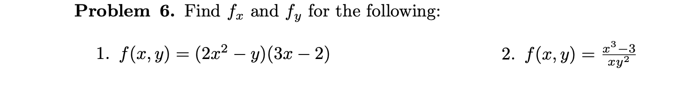 Problem 6. Find \( f_{x} \) and \( f_{y} \) for the following: 1. \( f(x, y)=\left(2 x^{2}-y\right)(3 x-2) \) 2. \( f(x, y)=\