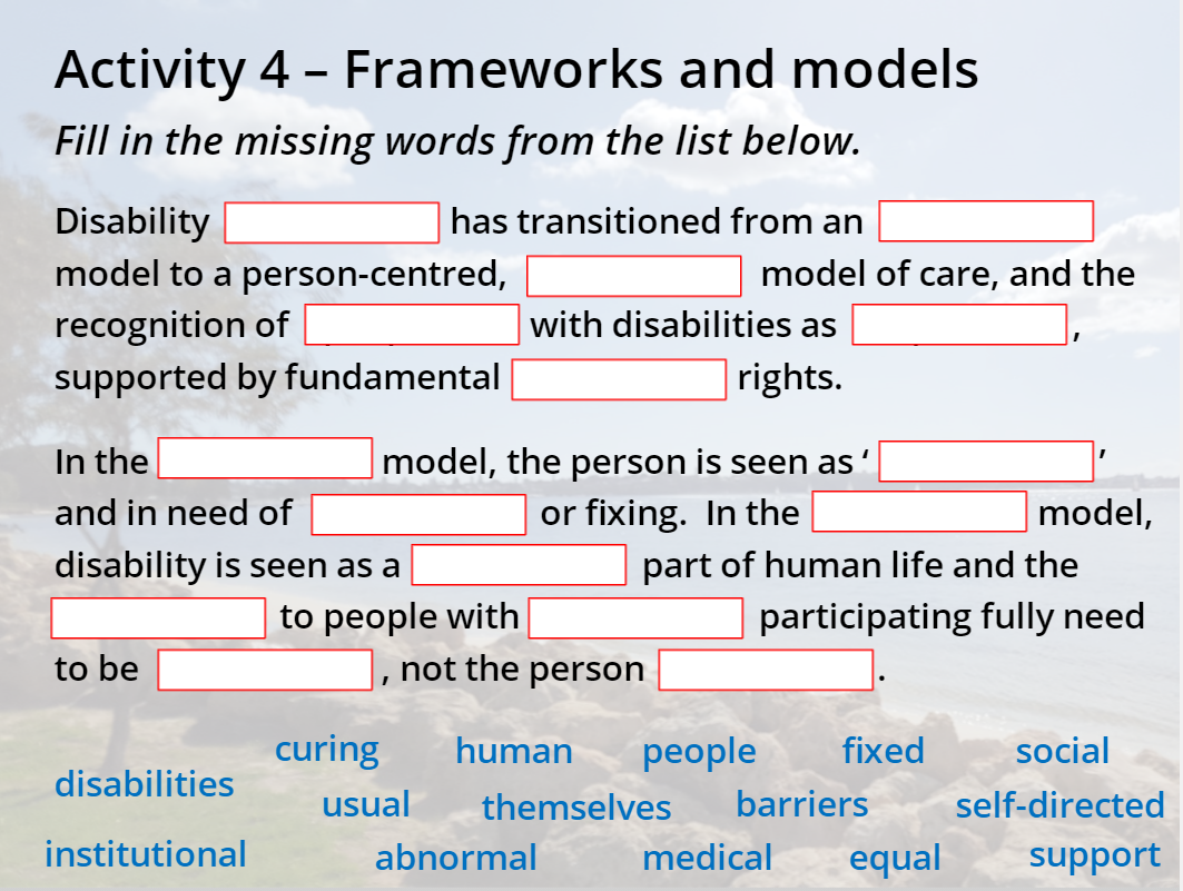 Activity 4 – Frameworks and models Fill in the missing words from the list below. Disability I has transitioned from an model