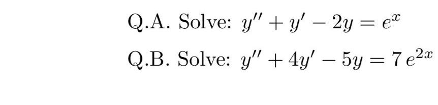 Q.A. Solve: y + y — 2y = ex Q.B. Solve: y + 4y - 5y = 7 e²x