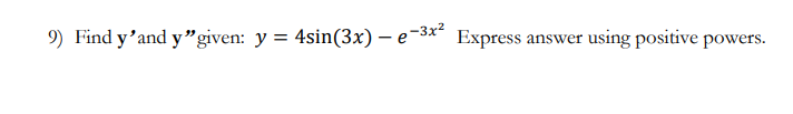 9) Find \( \mathbf{y}^{\prime} \) and \( \mathbf{y}^{\prime \prime} \) given: \( y=4 \sin (3 x)-e^{-3 x^{2}} \) Express answe