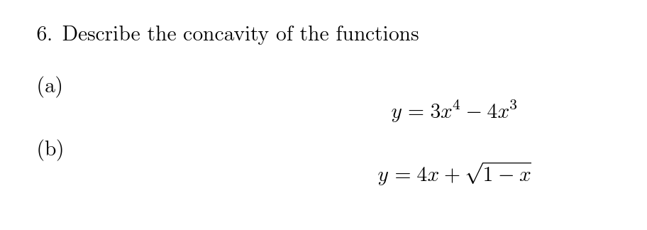 6. Describe the concavity of the functions (a) \[ y=3 x^{4}-4 x^{3} \] (b) \[ y=4 x+\sqrt{1-x} \]