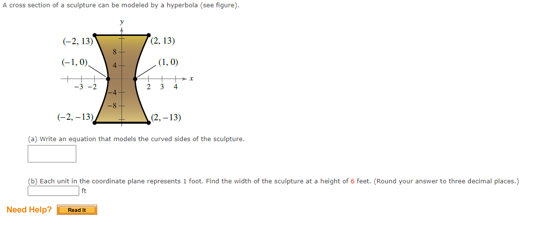 A cross section of a sculpture can be modeled by a hyperbola (see figure).
(-2, 13)
(-1,0)
-3-2
Need Help?
(-2,-13),
y
8
4+
-