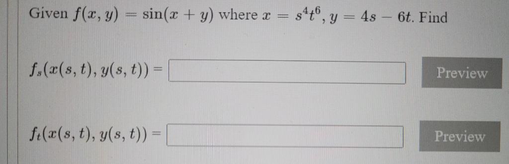 Given f(x, y) = sin(x + y) where x $440, y = 4s – 6t. Find f.((s, t), y(s, t)) = Preview f+(2(s, t), y(s, t)) = Preview